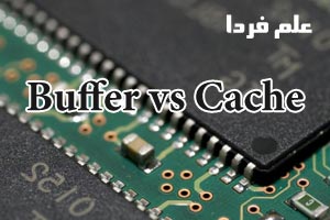 فرق حافظه بافر Buffer و کش Cache چیست ؟
